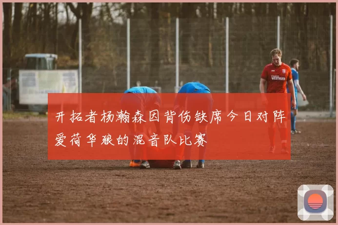 开拓者杨瀚森因背伤缺席今日对阵爱荷华狼的混音队比赛