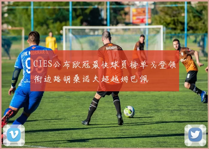 CIES公布欧冠最快球员榜单戈登领衔边路胡桑诺夫超越姆巴佩