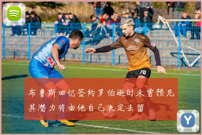 布鲁斯回忆签约罗伯逊时未曾预见其潜力将由他自己决定去留